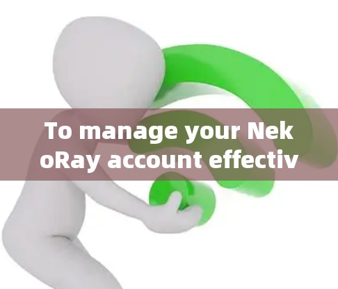 To manage your NekoRay account effectively,follow these organized steps: