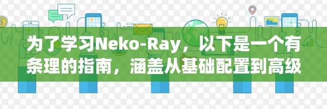 为了学习Neko-Ray，以下是一个有条理的指南，涵盖从基础配置到高级功能的步骤