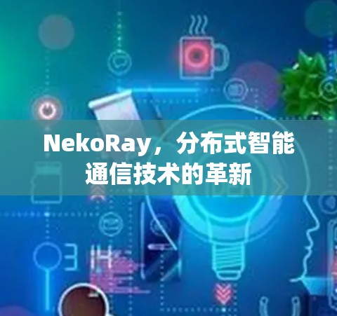 NekoRay，分布式智能通信技术的革新
