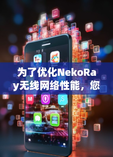 为了优化NekoRay无线网络性能,您可以按照以下步骤进行调整 为了优化NekoRay无线网络性能,您可以按照以下步骤进行调整