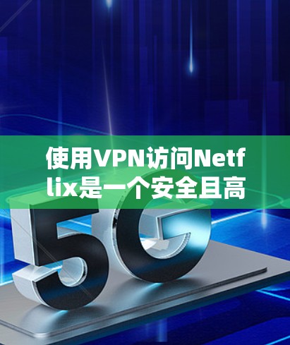 使用VPN访问Netflix是一个安全且高效的策略，以下是详细的步骤指南
