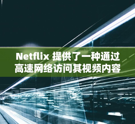 Netflix 提供了一种通过高速网络访问其视频内容的途径。这些高速网络通常指的是通过VPN(Virtual Private Network)连接到互联网,以提供更安全、faster 的视频连接 Netflix 提供了一种通过高速网络访问其视频内容的途径。这些高速网络通常指的是通过VPN(Virtual Private Network)连接到互联网,以提供更安全、faster 的视频连接