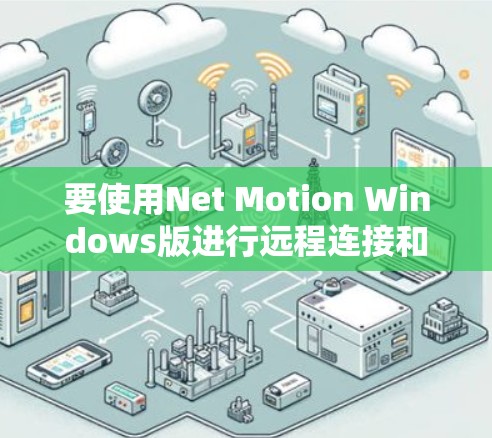 要使用Net Motion Windows版进行远程连接和会议，步骤如下