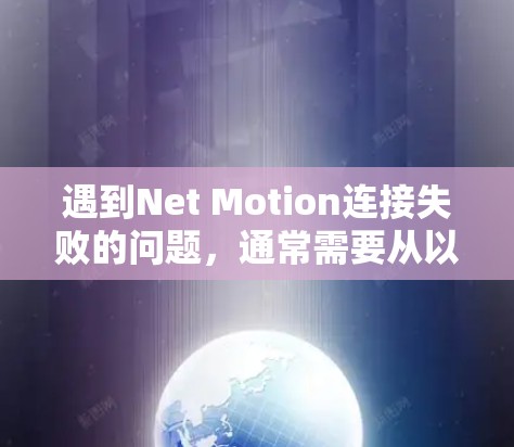 遇到Net Motion连接失败的问题，通常需要从以下几个步骤入手进行排查和解决