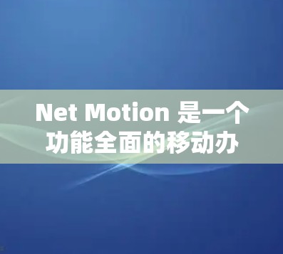 Net Motion 是一个功能全面的移动办公软件，主要针对移动用户提供在线运动、会议、聊天等服务。以下是对 Net Motion 的总结和分析