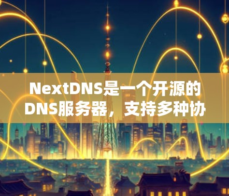 NextDNS是一个开源的DNS服务器，支持多种协议，包括HTTP、HTTPS、FTP、SFTP和NAS。如果你需要设置NextDNS服务器，以下是一些基本的步骤和建议