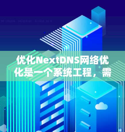 优化NextDNS网络优化是一个系统工程,需要从多个方面进行操作和调整。以下是详细的步骤指南 优化NextDNS网络优化是一个系统工程,需要从多个方面进行操作和调整。以下是详细的步骤指南