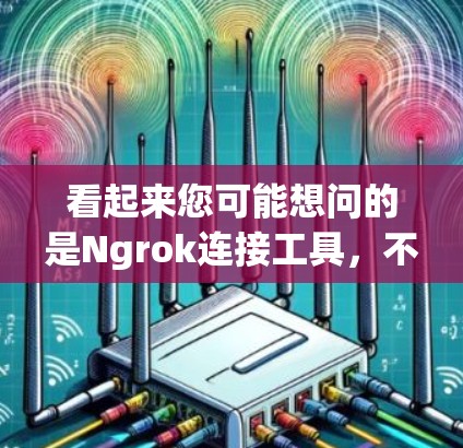 看起来您可能想问的是Ngrok连接工具,不过Ngrok是一个非常有名的加密通信工具,主要用于连接互联网服务。如果您指的是Ngrok的某些工具或功能,可能是指以下几种 看起来您可能想问的是Ngrok连接工具,不过Ngrok是一个非常有名的加密通信工具,主要用于连接互联网服务。如果您指的是Ngrok的某些工具或功能,可能是指以下几种