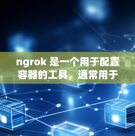 ngrok 是一个用于配置容器的工具,通常用于在容器上运行 HTTP/HTTPS 服务器,并且还能配置容器之间的通信。ngrok 的配置可以通过命令行或终端命令进行操作,具体步骤如下