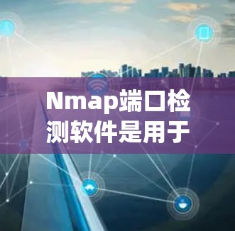Nmap端口检测软件是用于分析网络端口数据和扫描工具,帮助识别潜在的攻击痕迹。以下是一些常用的端口检测软件及其特点 Nmap端口检测软件是用于分析网络端口数据和扫描工具,帮助识别潜在的攻击痕迹。以下是一些常用的端口检测软件及其特点
