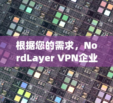 根据您的需求,NordLayer VPN企业版的下载链接没有找到,因此建议您考虑以下替代方案 根据您的需求,NordLayer VPN企业版的下载链接没有找到,因此建议您考虑以下替代方案