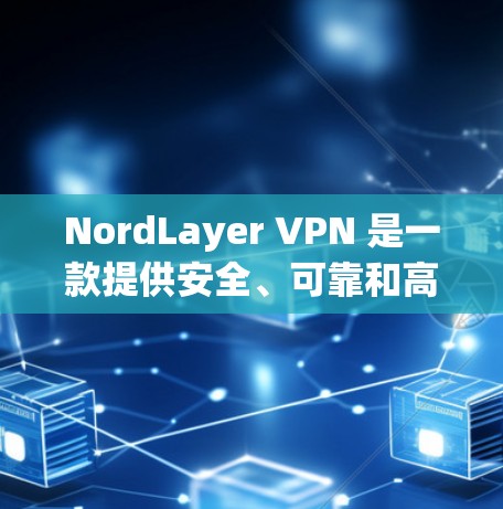 NordLayer VPN 是一款提供安全、可靠和高效的VPN服务的企业级解决方案，适合企业、个人和非营利组织使用。以下是一个详细的使用指南，帮助您顺利使用NordLayer VPN