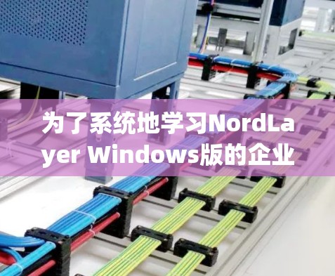 为了系统地学习NordLayer Windows版的企业网络配置教程，以下是一个详细的步骤指南
