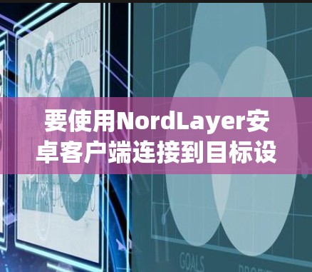 要使用NordLayer安卓客户端连接到目标设备，按照以下步骤操作
