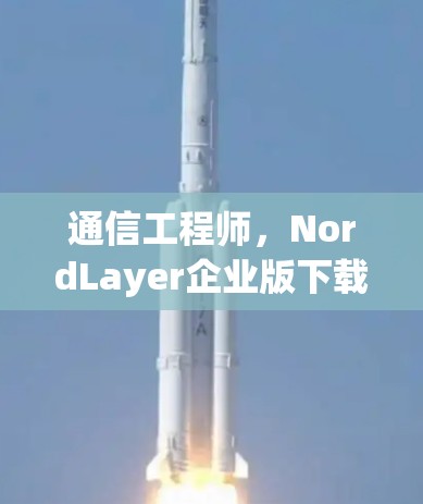 通信工程师,NordLayer企业版下载 通信工程师,NordLayer企业版下载