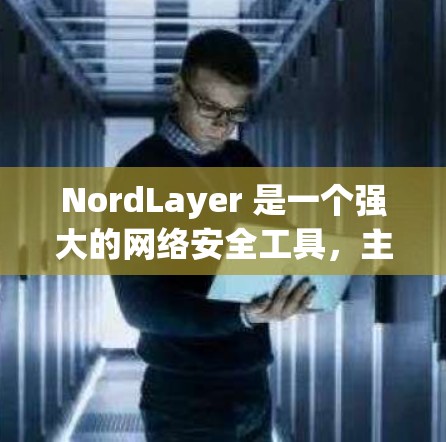 NordLayer 是一个强大的网络安全工具,主要用于保护设备和网络的安全。以下是其基本配置步骤 NordLayer 是一个强大的网络安全工具,主要用于保护设备和网络的安全。以下是其基本配置步骤