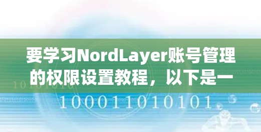 要学习NordLayer账号管理的权限设置教程，以下是一个有条理的指南，涵盖基本功能、基本命令、管理部分和访问控制部分