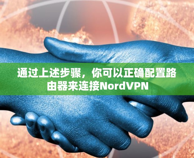 通过上述步骤,你可以正确配置路由器来连接NordVPN 通过上述步骤,你可以正确配置路由器来连接NordVPN