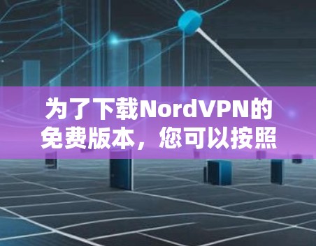 为了下载NordVPN的免费版本,您可以按照以下步骤进行 为了下载NordVPN的免费版本,您可以按照以下步骤进行