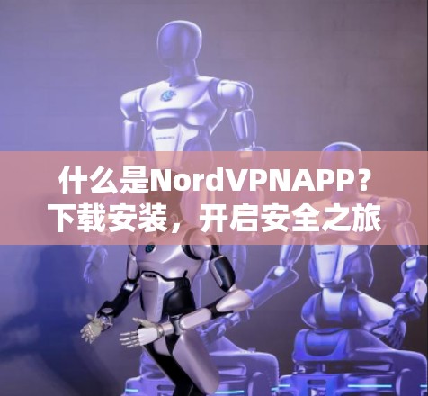 什么是NordVPNAPP？下载安装，开启安全之旅！
