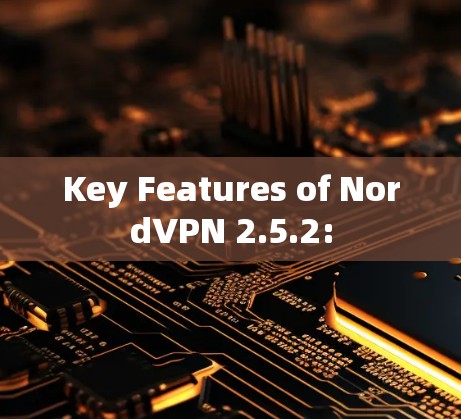 Key Features of NordVPN 2.5.2: Key Features of NordVPN 2.5.2: