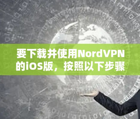 要下载并使用NordVPN的iOS版,按照以下步骤操作 要下载并使用NordVPN的iOS版,按照以下步骤操作