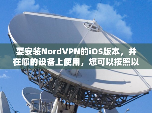 要安装NordVPN的iOS版本，并在您的设备上使用，您可以按照以下步骤操作