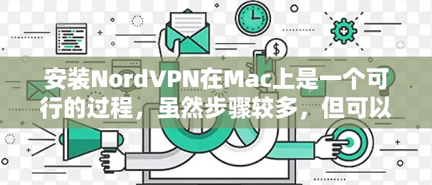 安装NordVPN在Mac上是一个可行的过程,虽然步骤较多,但可以通过以下步骤逐步实现 安装NordVPN在Mac上是一个可行的过程,虽然步骤较多,但可以通过以下步骤逐步实现