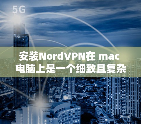 安装NordVPN在 mac 电脑上是一个细致且复杂的过程，需遵循以下步骤