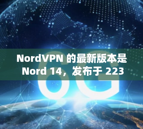 NordVPN 的最新版本是 Nord 14，发布于 223 年。它针对 macOS 系统进行了优化，支持 macOS 15 及以上设备，并修复了一些之前的常见问题，包括网络连接速度和稳定性