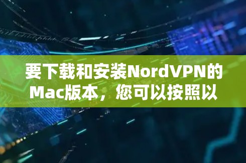 要下载和安装NordVPN的Mac版本，您可以按照以下步骤进行