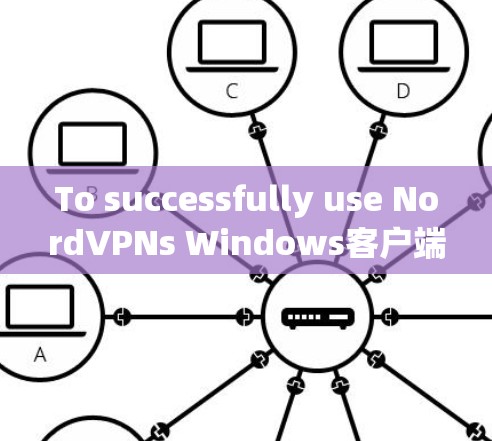 To successfully use NordVPNs Windows客户端,follow these organized steps: To successfully use NordVPNs Windows客户端,follow these organized steps: