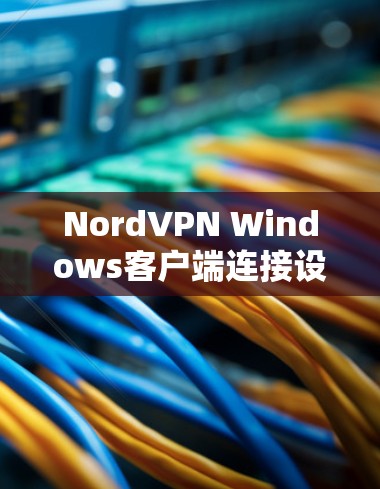 NordVPN Windows客户端连接设置指南 NordVPN Windows客户端连接设置指南