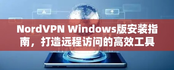 NordVPN Windows版安装指南,打造远程访问的高效工具 NordVPN Windows版安装指南,打造远程访问的高效工具