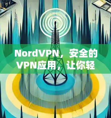 NordVPN，安全的VPN应用，让你轻松连接世界