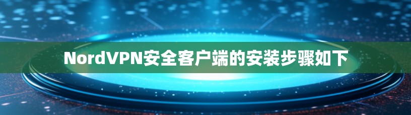 NordVPN安全客户端的安装步骤如下