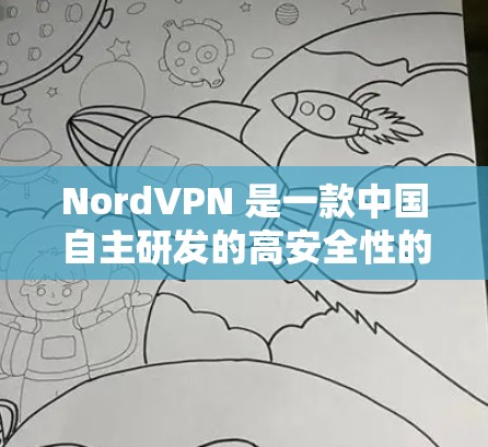 NordVPN 是一款中国自主研发的高安全性的VPN应用，基于 H2 和 H3 系列协议，适合个人、企业以及家庭用户使用。以下是对 NordVPN安全客户端的推荐，涵盖不同的风格和使用场景