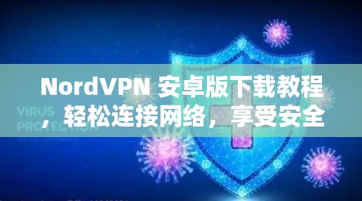 NordVPN 安卓版下载教程,轻松连接网络,享受安全体验