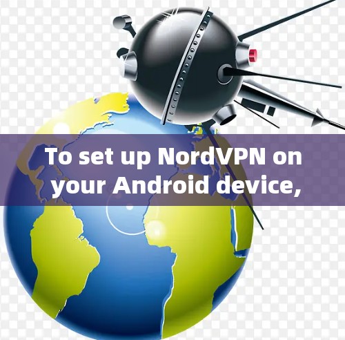 To set up NordVPN on your Android device,follow these organized steps: