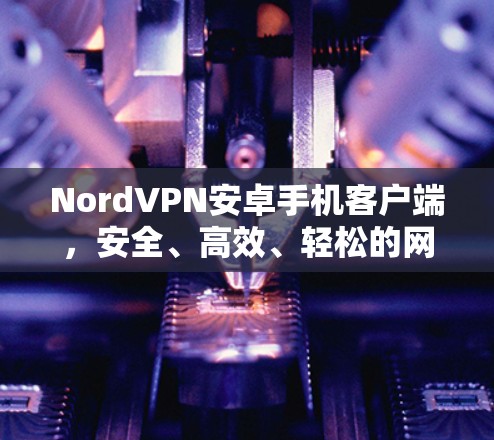 NordVPN安卓手机客户端，安全、高效、轻松的网络连接