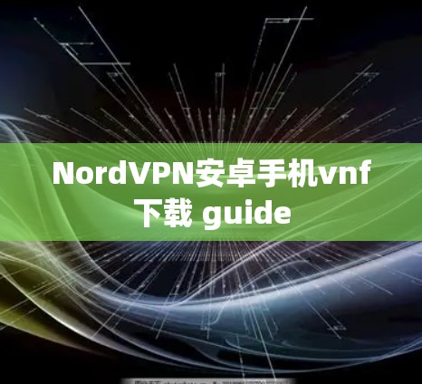 NordVPN安卓手机vnf下载 guide