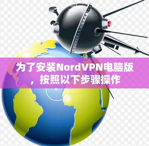 为了安装NordVPN电脑版,按照以下步骤操作