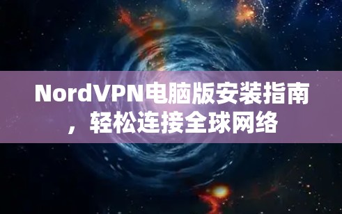 NordVPN电脑版安装指南,轻松连接全球网络