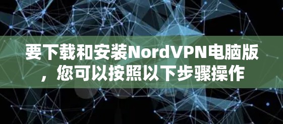 要下载和安装NordVPN电脑版，您可以按照以下步骤操作