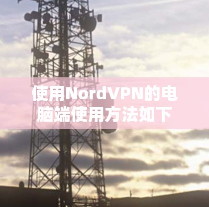 使用NordVPN的电脑端使用方法如下
