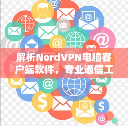 解析NordVPN电脑客户端软件，专业通信工程师必备之神器