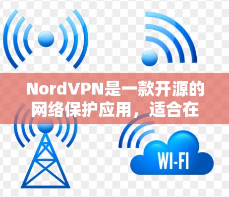 NordVPN是一款开源的网络保护应用,适合在各种环境中使用。以下是一些推荐的NordVPN电脑客户端选项