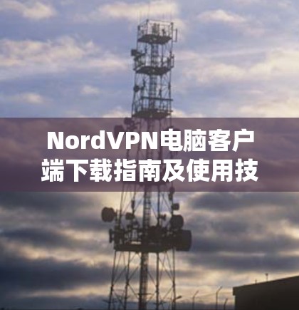 NordVPN电脑客户端下载指南及使用技巧
