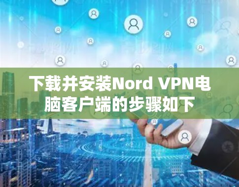 下载并安装Nord VPN电脑客户端的步骤如下