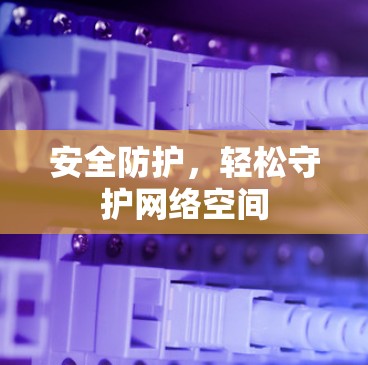 安全防护，轻松守护网络空间